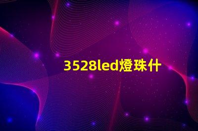 3528led燈珠什么價(jià)格 3528led燈珠的參數(shù)